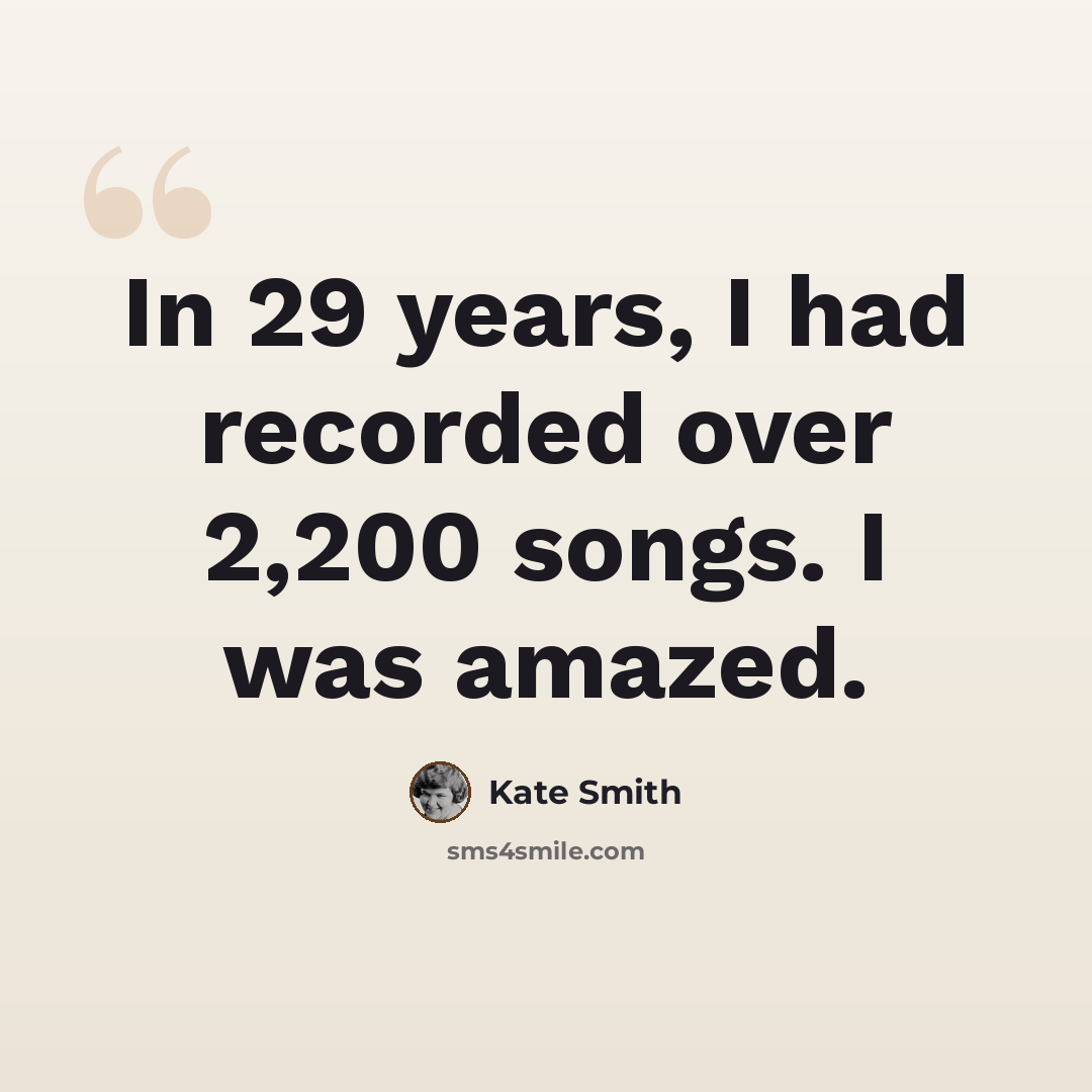 “In 29 years, I had recorded over 2,200 songs. I was amazed.” quote by Kate Smith