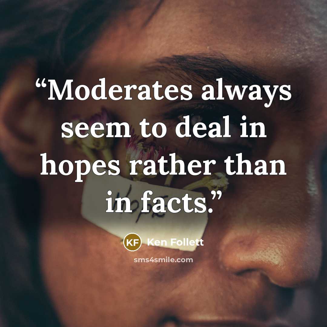 “Moderates always seem to deal in hopes rather than in facts.” quote by Ken Follett