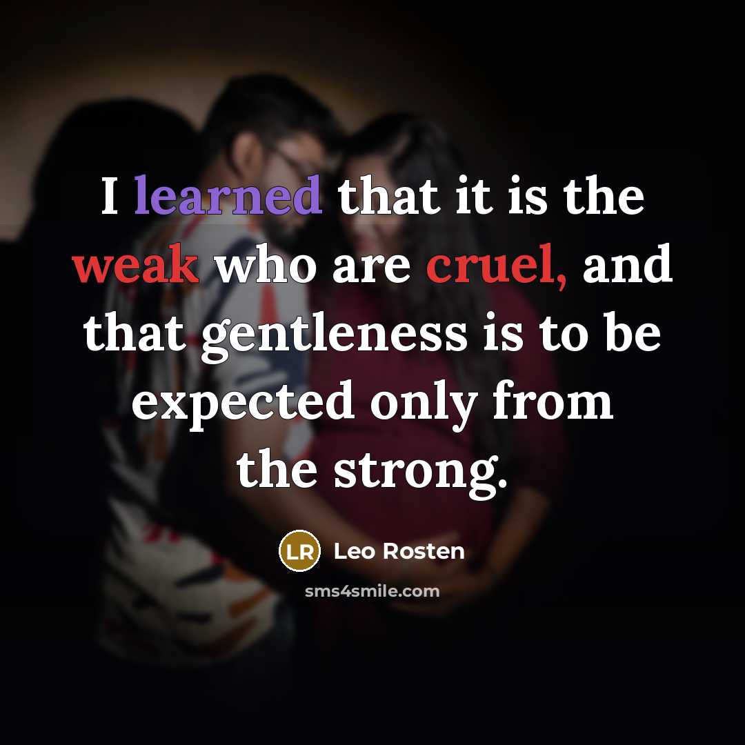 “I learned that it is the weak who are cruel, and that gentleness is to be expected only from the strong.” quote by Leo Rosten