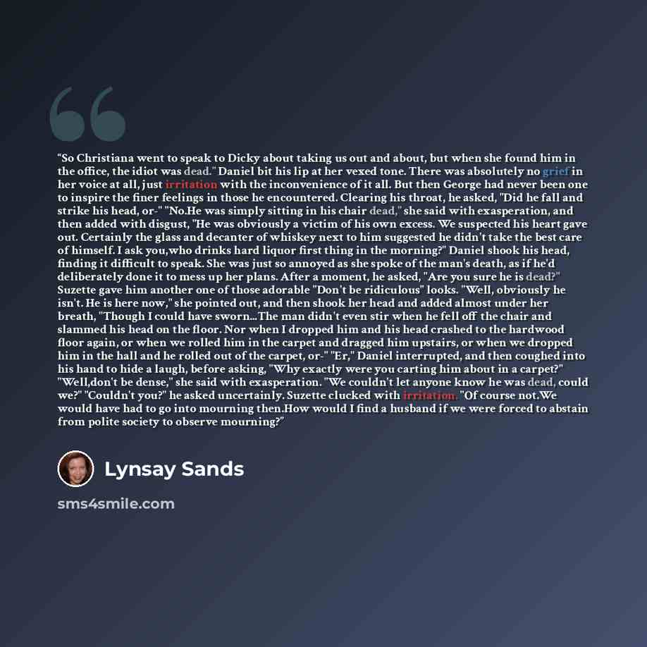 “So Christiana went to speak to Dicky about taking us out and about, but when she found him in the office, the idiot was dead." Daniel bit his lip at her vexed tone. There was absolutely no grief in her voice at all, just irritation with the inconvenience of it all. But then George had never been…” quote by Lynsay Sands