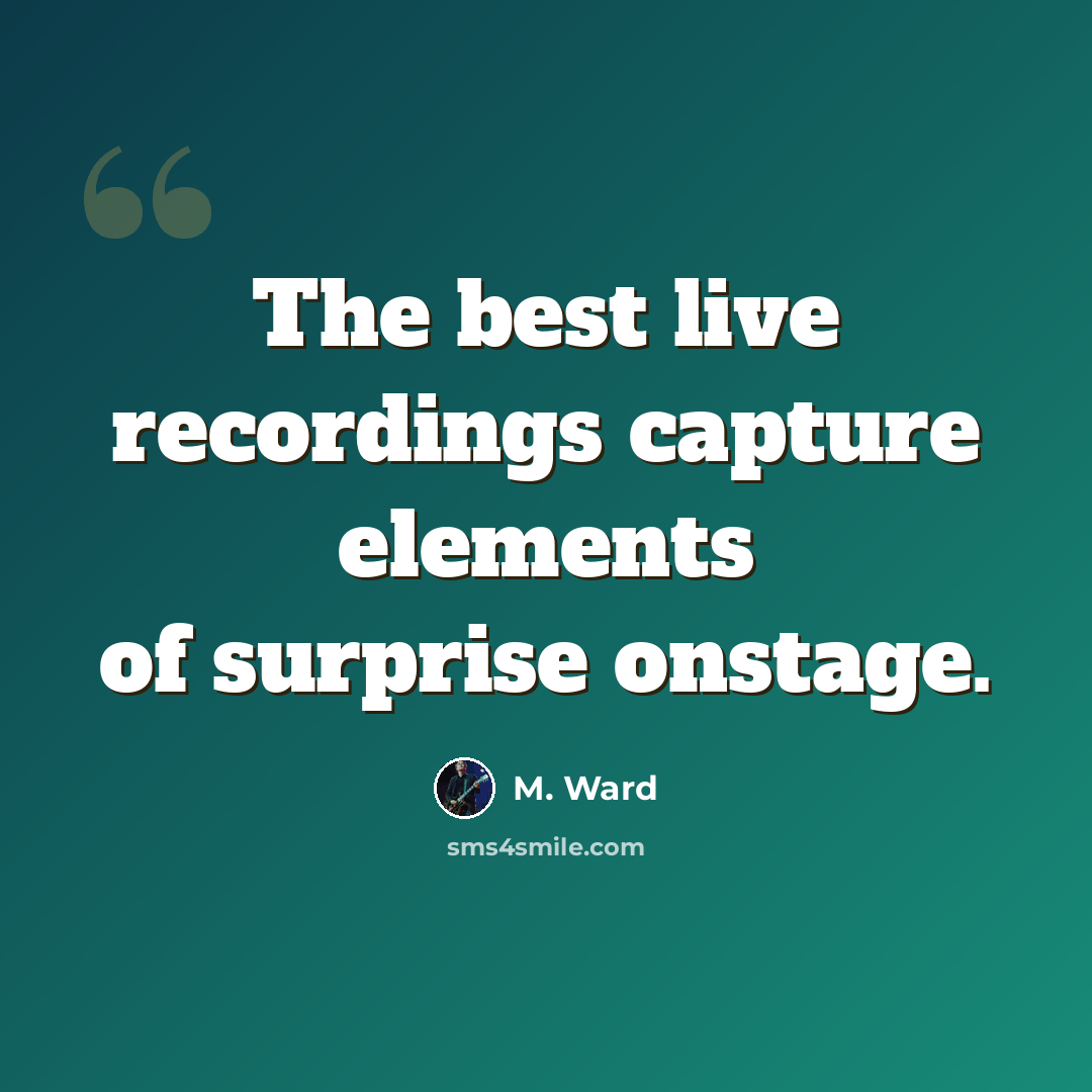 “The best live recordings capture elements of surprise onstage.” quote by M. Ward