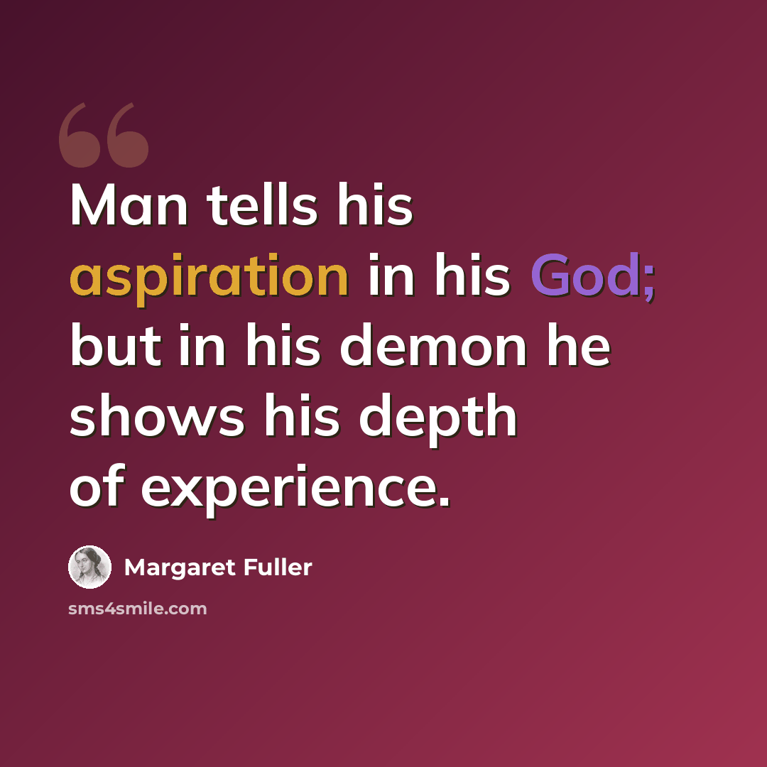 “Man tells his aspiration in his God; but in his demon he shows his depth of experience.” quote by Margaret Fuller