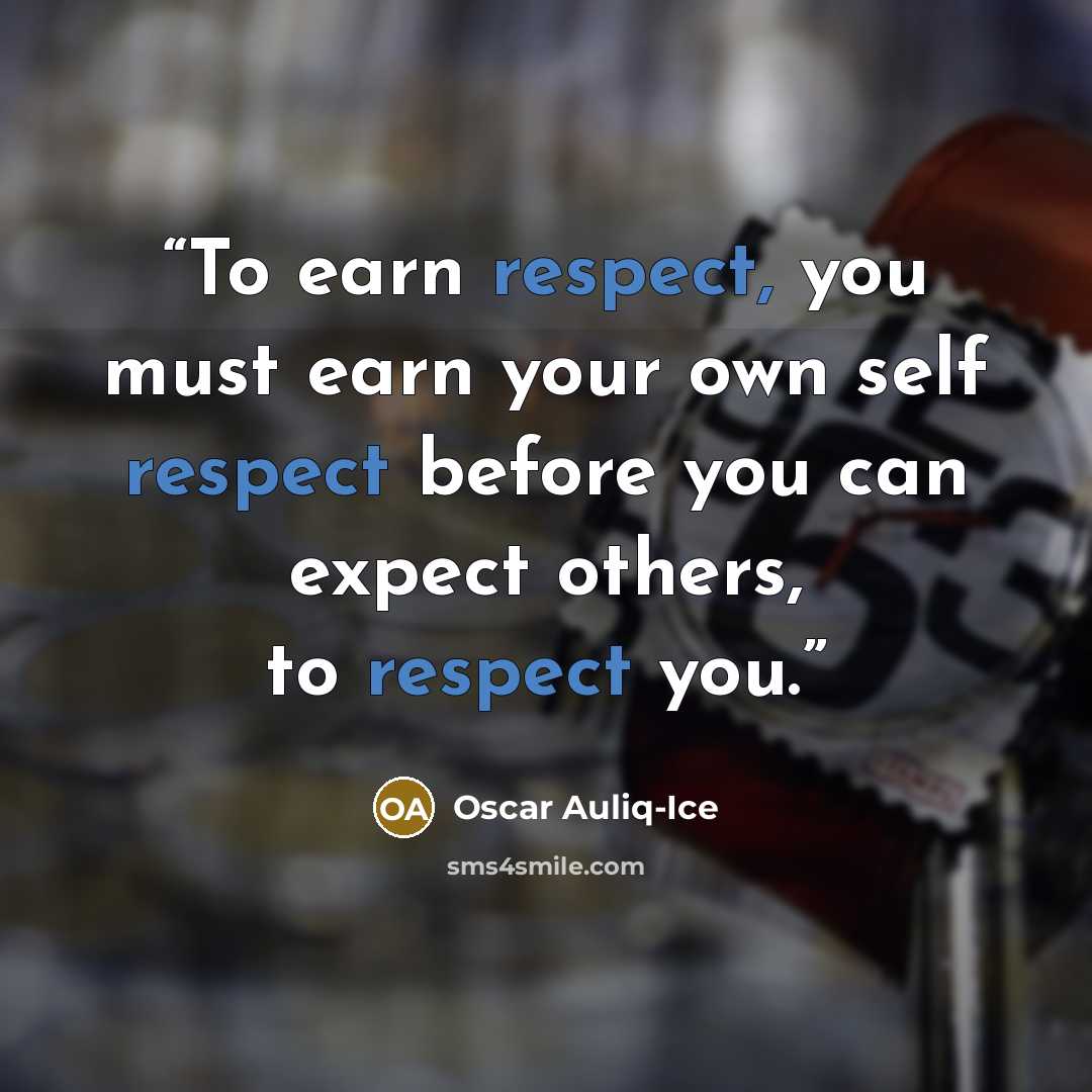 “To earn respect, you must earn your own self respect before you can expect others, to respect you.” quote by Oscar Auliq-Ice