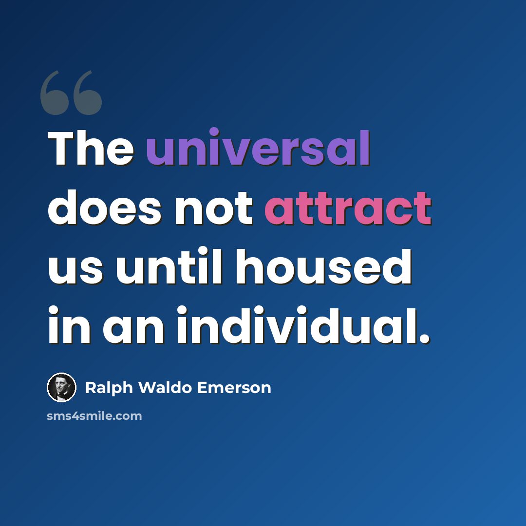 “The universal does not attract us until housed in an individual.” quote by Ralph Waldo Emerson