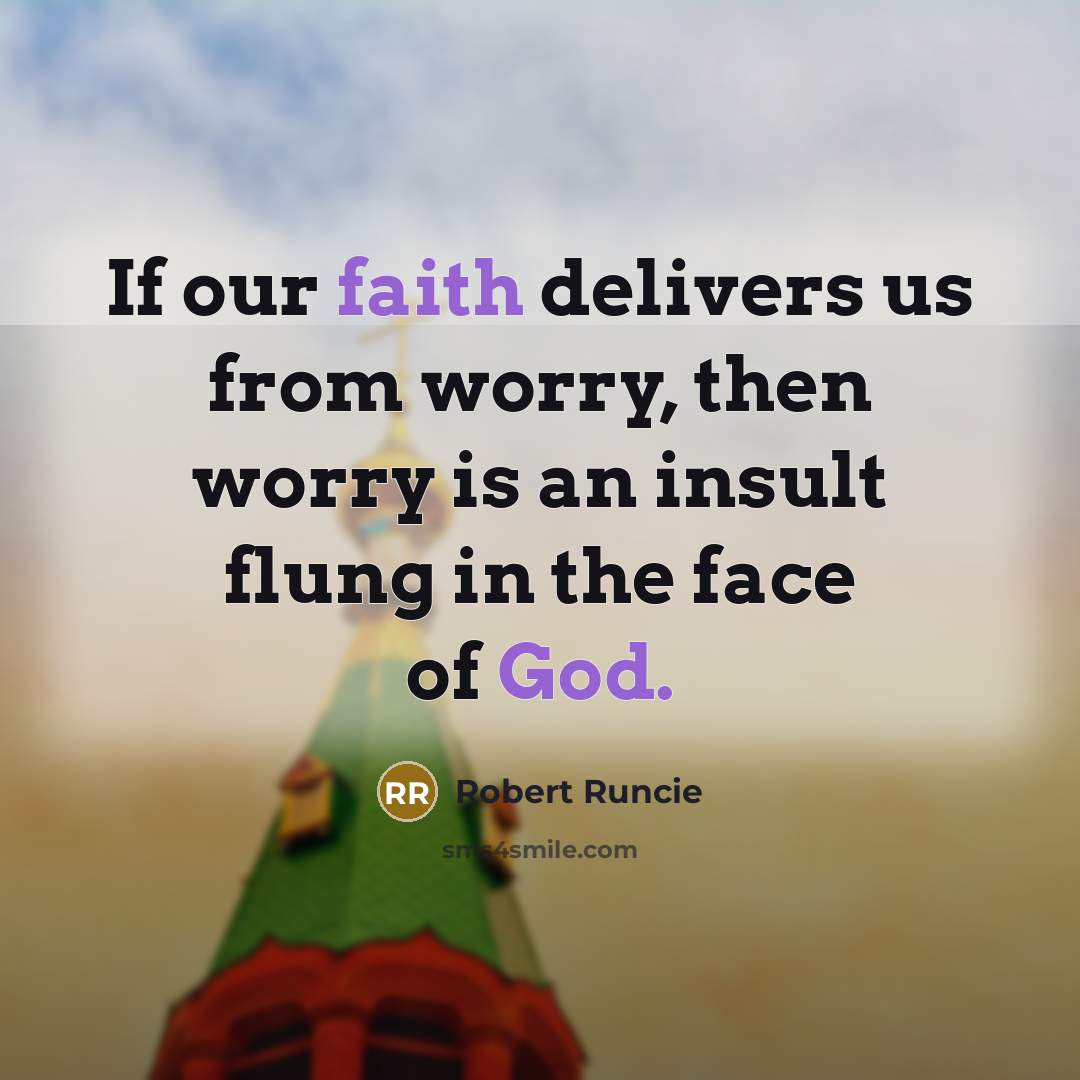 “If our faith delivers us from worry, then worry is an insult flung in the face of God.” quote by Robert Runcie