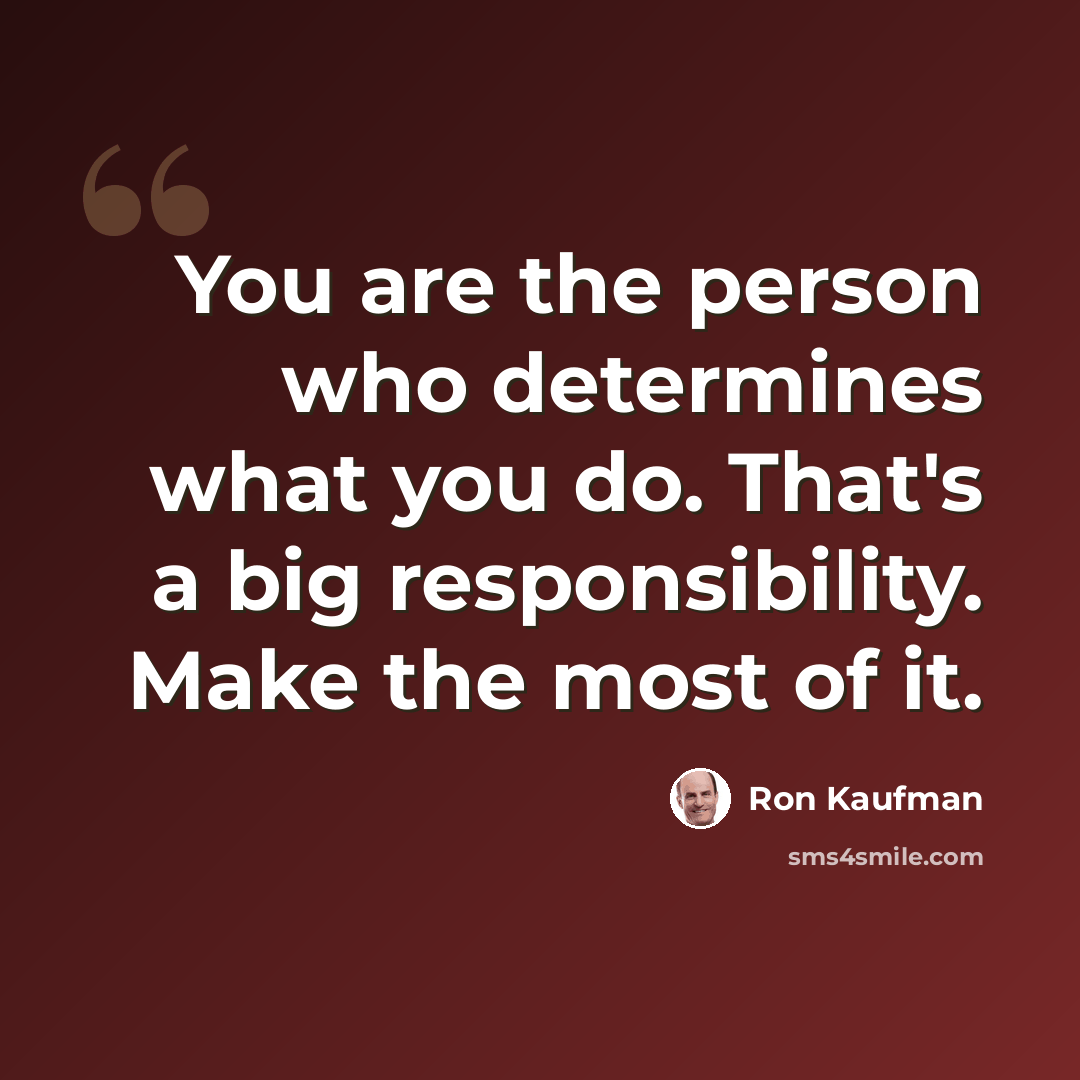 “You are the person who determines what you do. That's a big responsibility. Make the most of it.” quote by Ron Kaufman