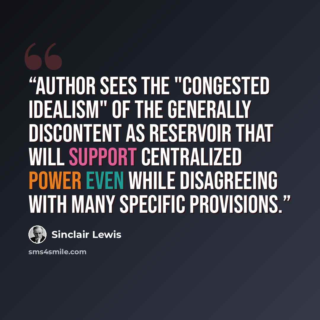 “Author sees the "congested idealism" of the generally discontent as reservoir that will support centralized power even while disagreeing with many specific provisions.” quote by Sinclair Lewis