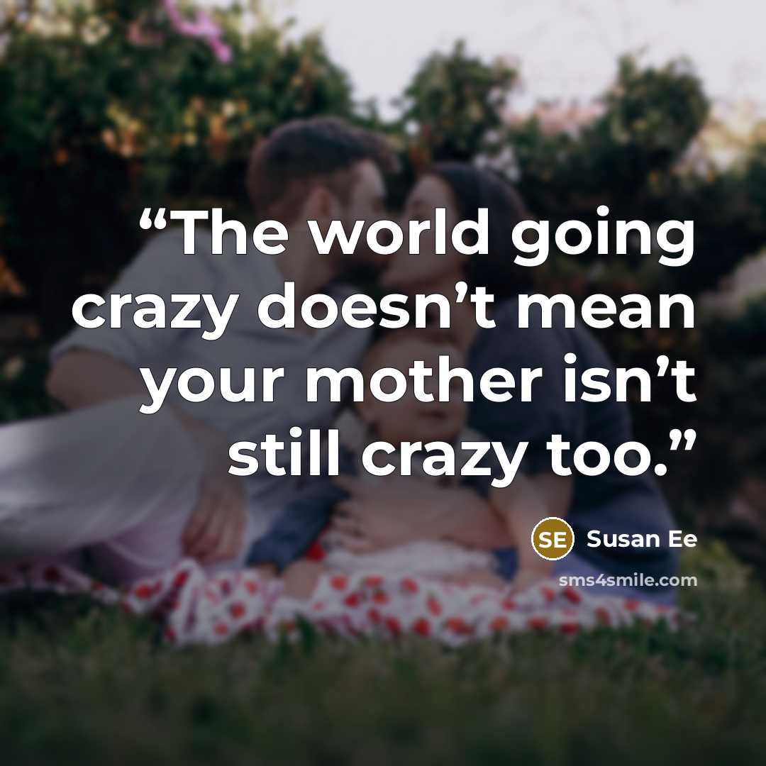 “The world going crazy doesn’t mean your mother isn’t still crazy too.” quote by Susan Ee