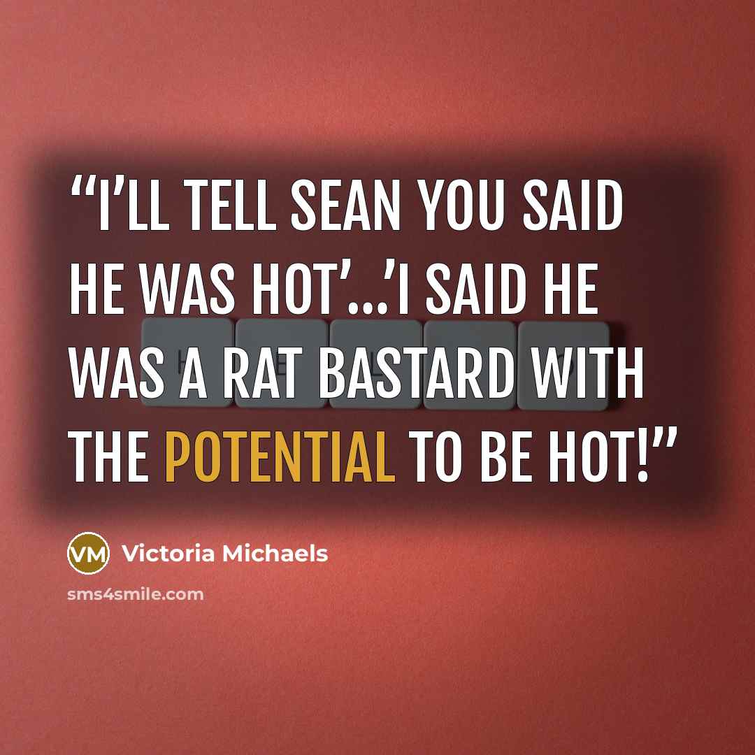 “I’ll tell Sean you said he was hot’…’I said he was a rat bastard with the potential to be hot!” quote by Victoria Michaels