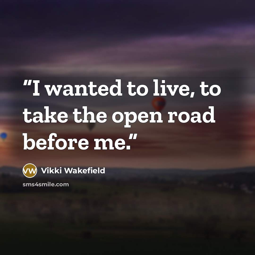 “I wanted to live, to take the open road before me.” quote by Vikki Wakefield