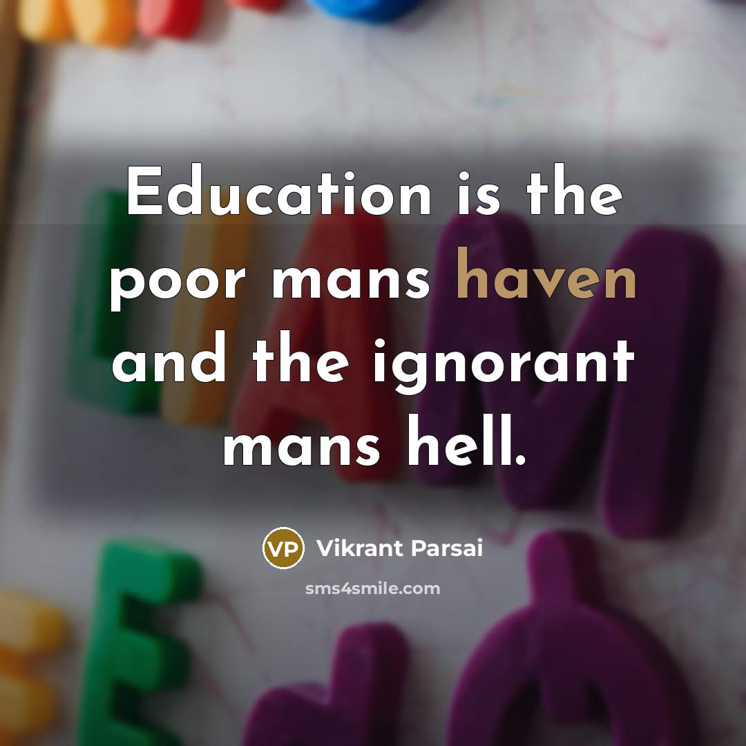 “Education is the poor mans haven and the ignorant mans hell.” quote by Vikrant Parsai