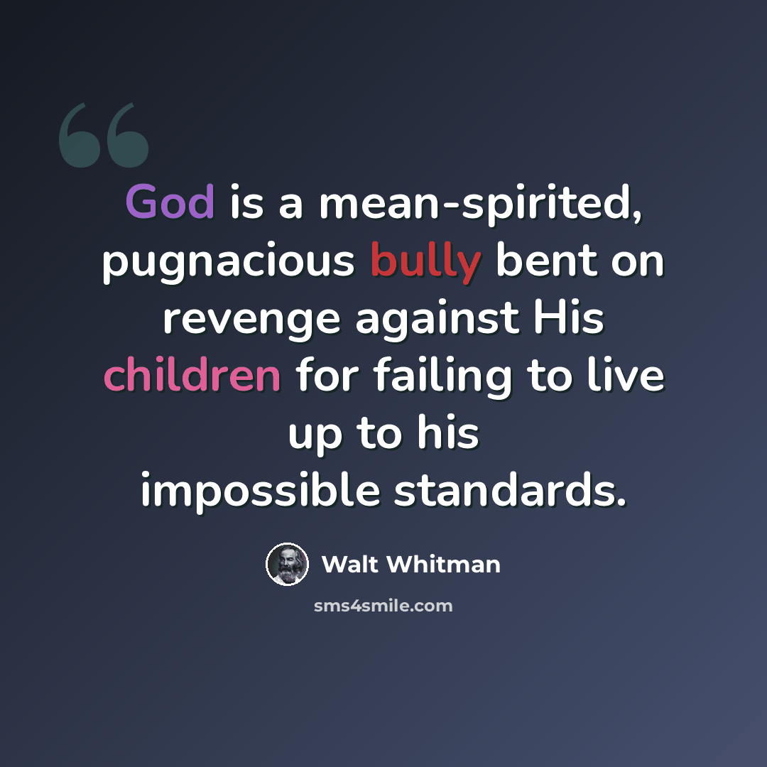 “God is a mean-spirited, pugnacious bully bent on revenge against His children for failing to live up to his impossible standards.” quote by Walt Whitman