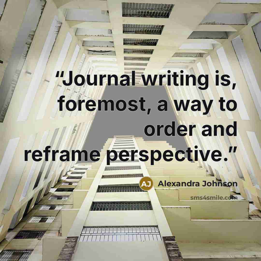 “Journal writing is, foremost, a way to order and reframe perspective.” quote by Alexandra Johnson