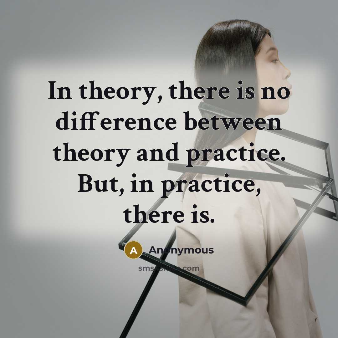 “In theory, there is no difference between theory and practice. But, in practice, there is.” quote by Anonymous