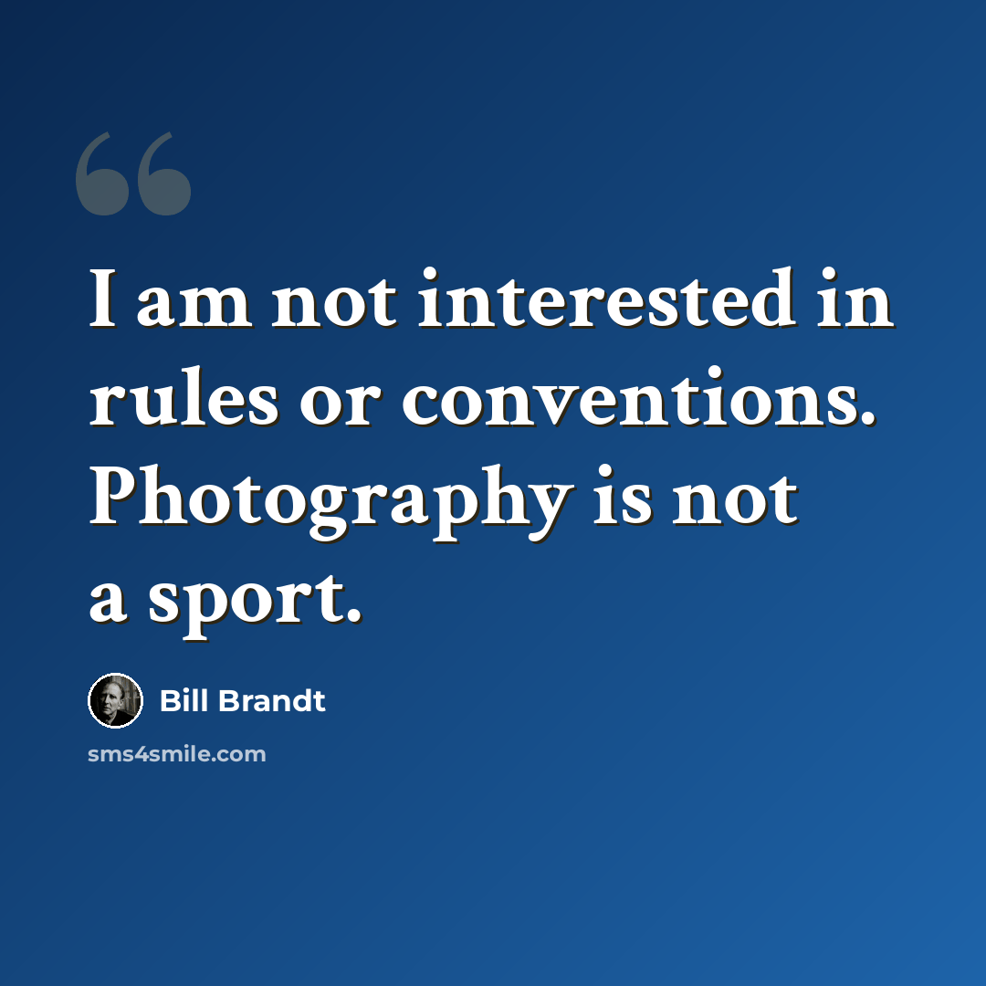 “I am not interested in rules or conventions. Photography is not a sport.” quote by Bill Brandt