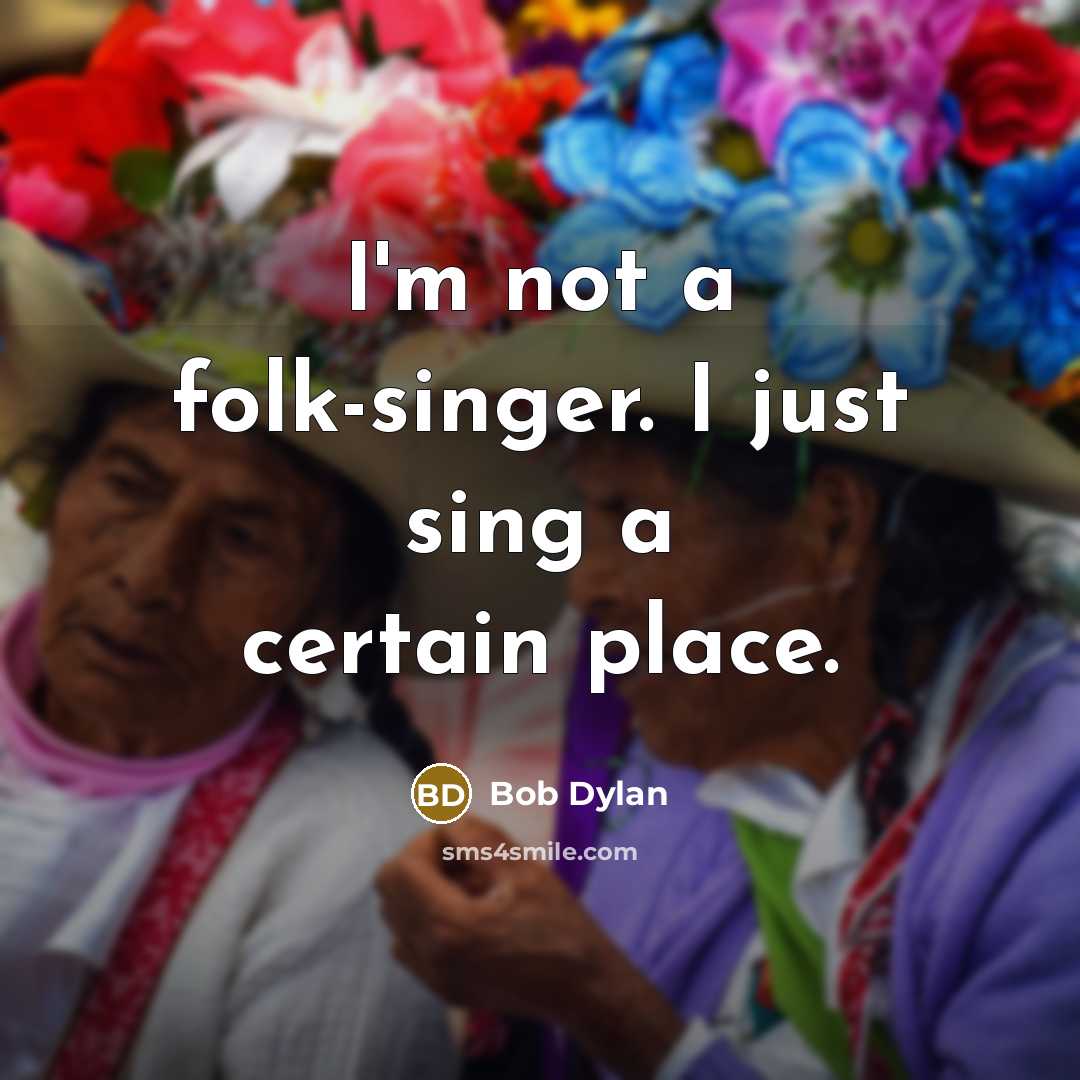 “I'm not a folk-singer. I just sing a certain place.” quote by Bob Dylan