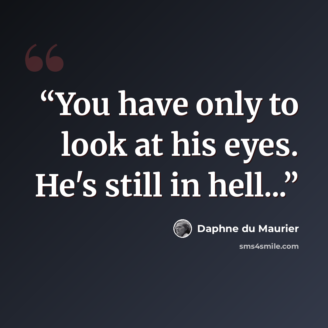 “You have only to look at his eyes. He's still in hell...” quote by Daphne du Maurier