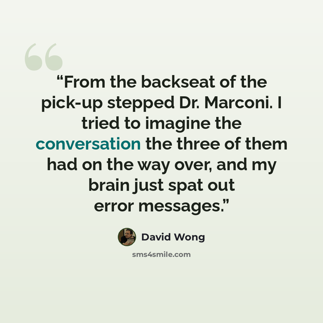“From the backseat of the pick-up stepped Dr. Marconi. I tried to imagine the conversation the three of them had on the way over, and my brain just spat out error messages.” quote by David Wong