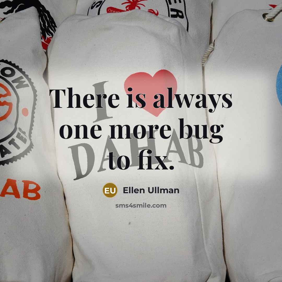 “There is always one more bug to fix.” quote by Ellen Ullman