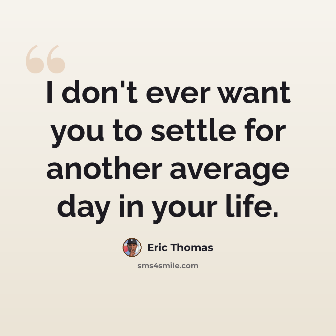 “I don't ever want you to settle for another average day in your life.” quote by Eric Thomas