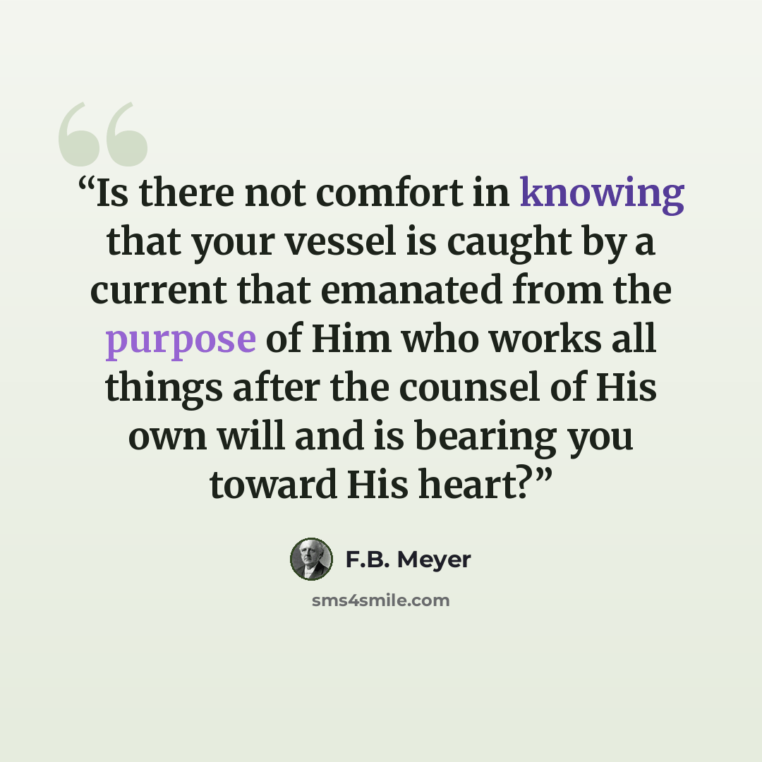 “Is there not comfort in knowing that your vessel is caught by a current that emanated from the purpose of Him who works all things after the counsel of His own will and is bearing you toward His heart?” quote by F.B. Meyer