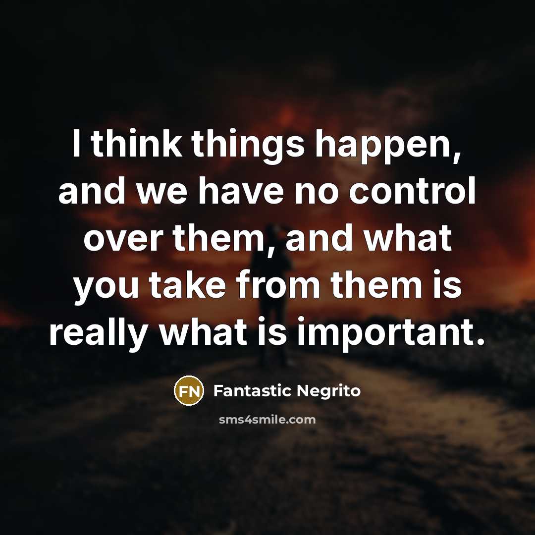 “I think things happen, and we have no control over them, and what you take from them is really what is important.” quote by Fantastic Negrito