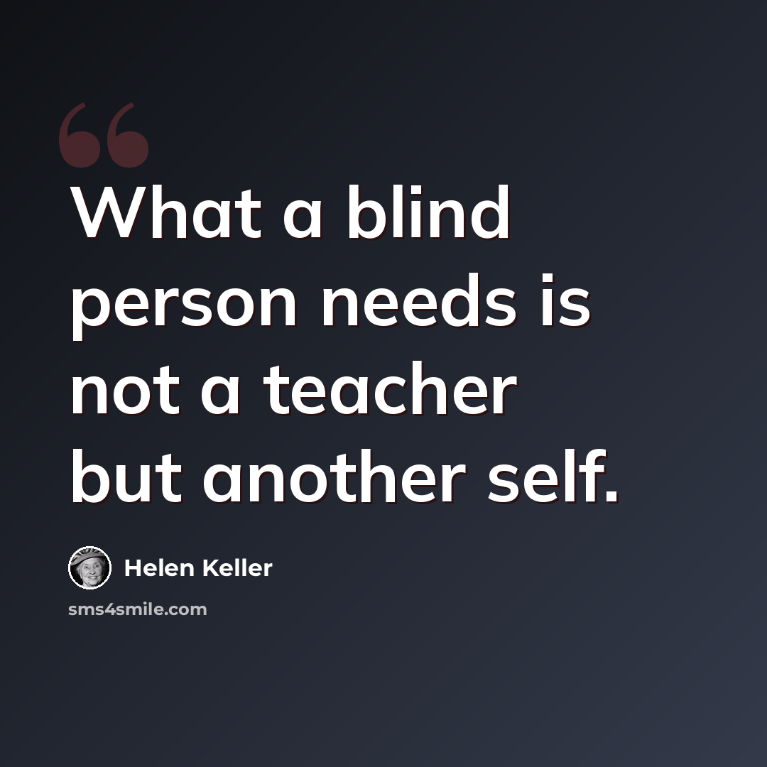 “What a blind person needs is not a teacher but another self.” quote by Helen Keller