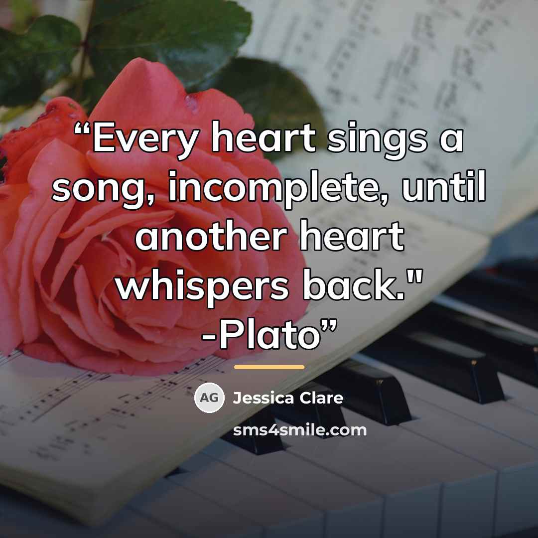 “Every heart sings a song, incomplete, until another heart whispers back." -Plato” quote by Jessica Clare