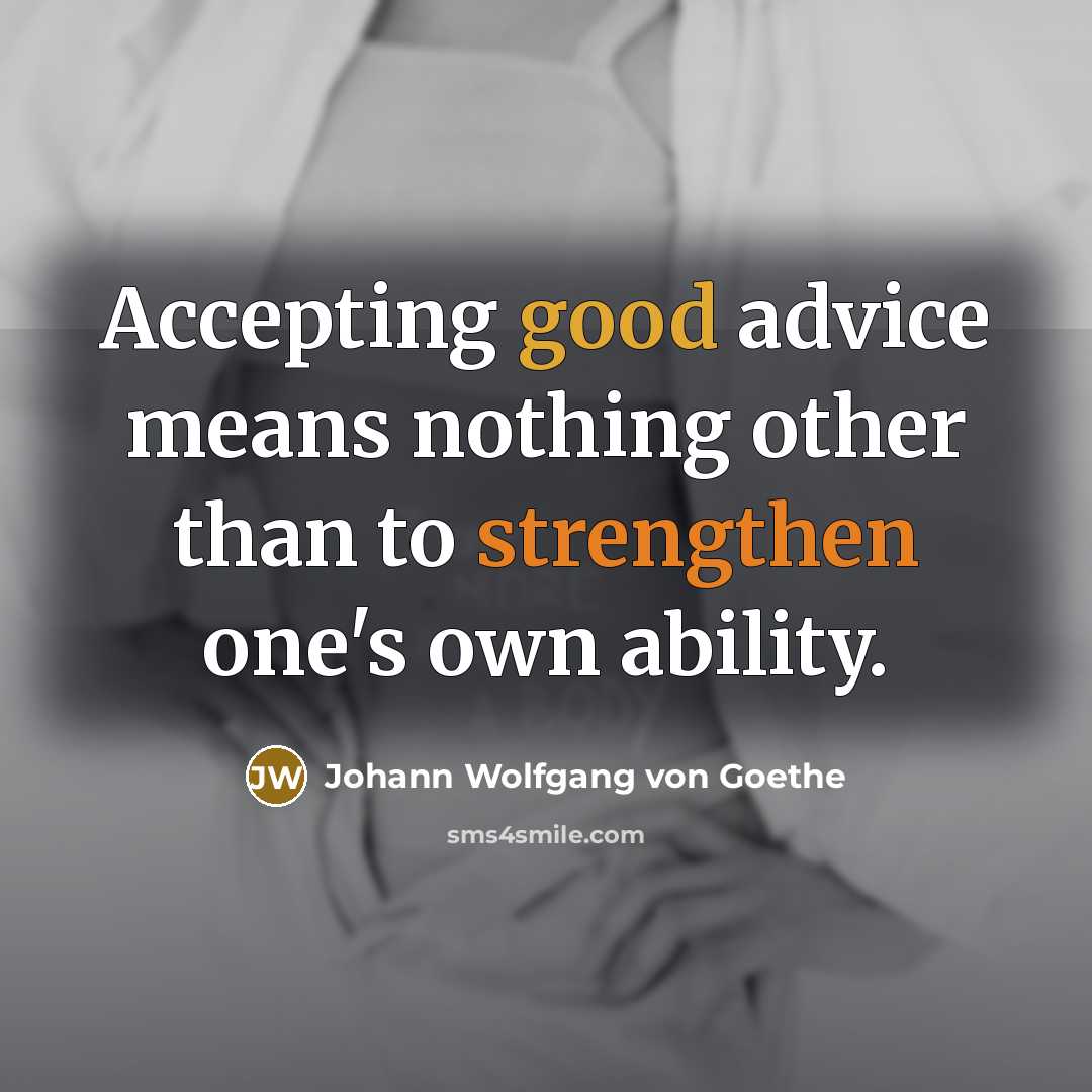 “Accepting good advice means nothing other than to strengthen one's own ability.” quote by Johann Wolfgang von Goethe