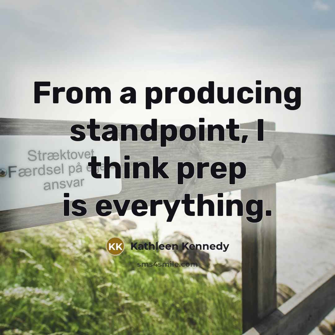 “From a producing standpoint, I think prep is everything.” quote by Kathleen Kennedy