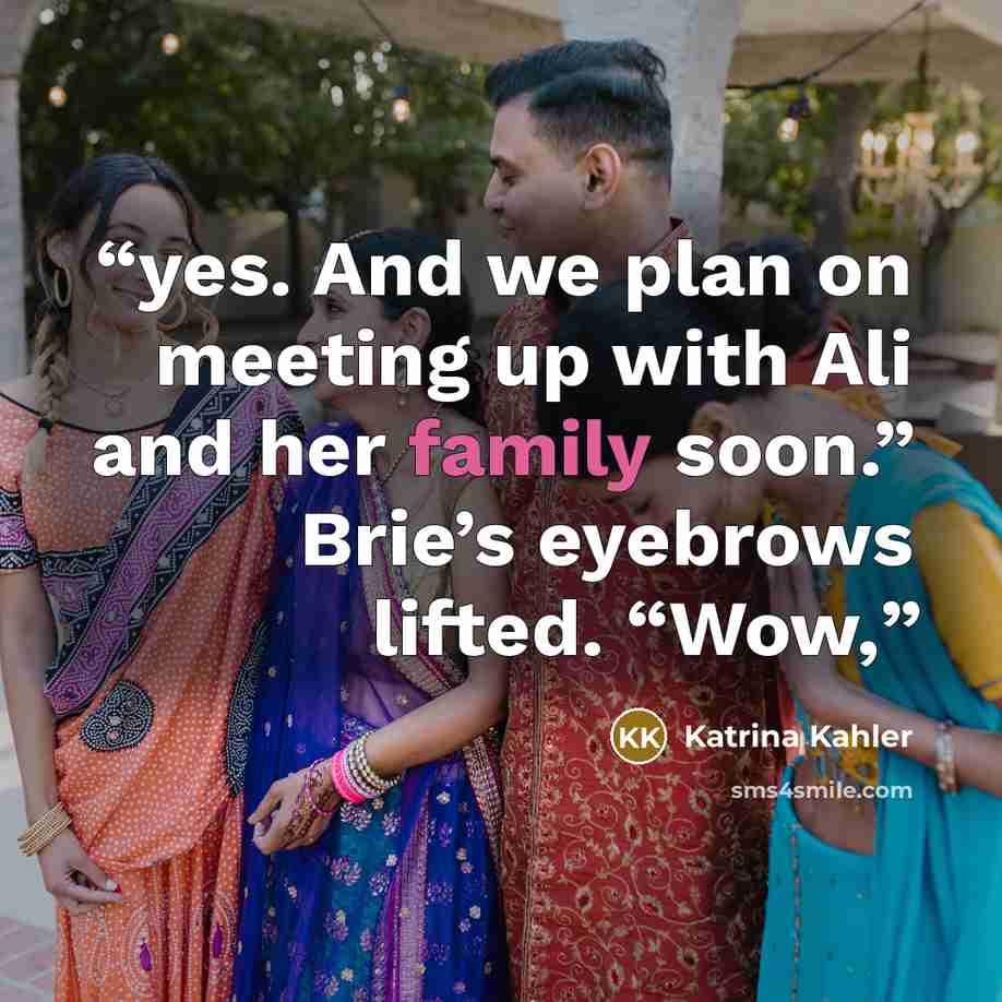 “yes. And we plan on meeting up with Ali and her family soon.” Brie’s eyebrows lifted. “Wow,” quote by Katrina Kahler