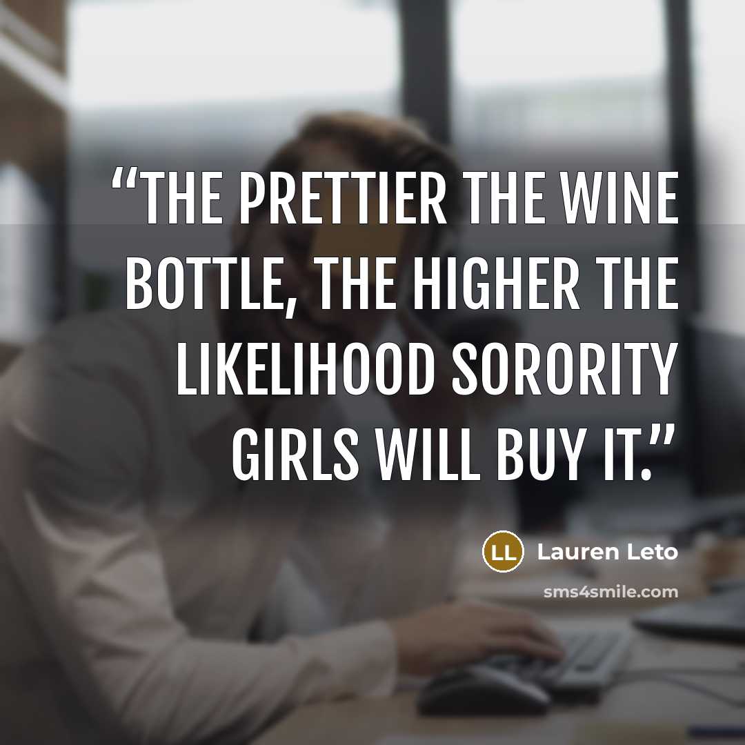 “The prettier the wine bottle, the higher the likelihood sorority girls will buy it.” quote by Lauren Leto
