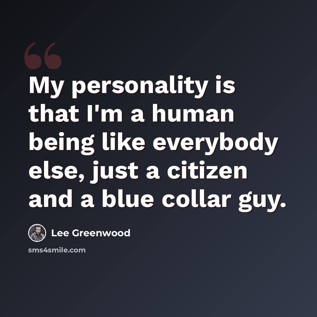 “My personality is that I'm a human being like everybody else, just a citizen and a blue collar guy.” quote by Lee Greenwood