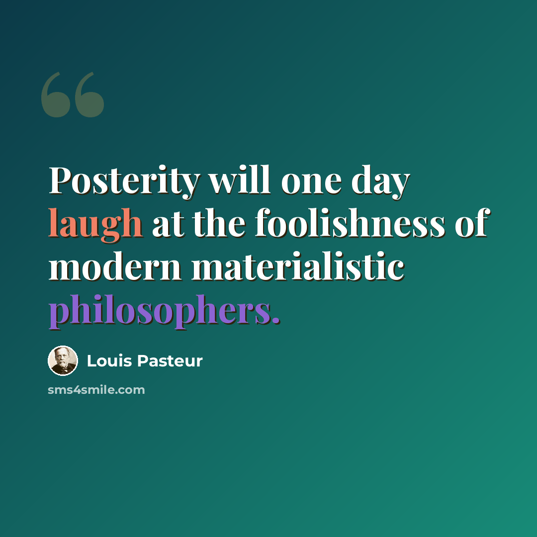 “Posterity will one day laugh at the foolishness of modern materialistic philosophers.” quote by Louis Pasteur