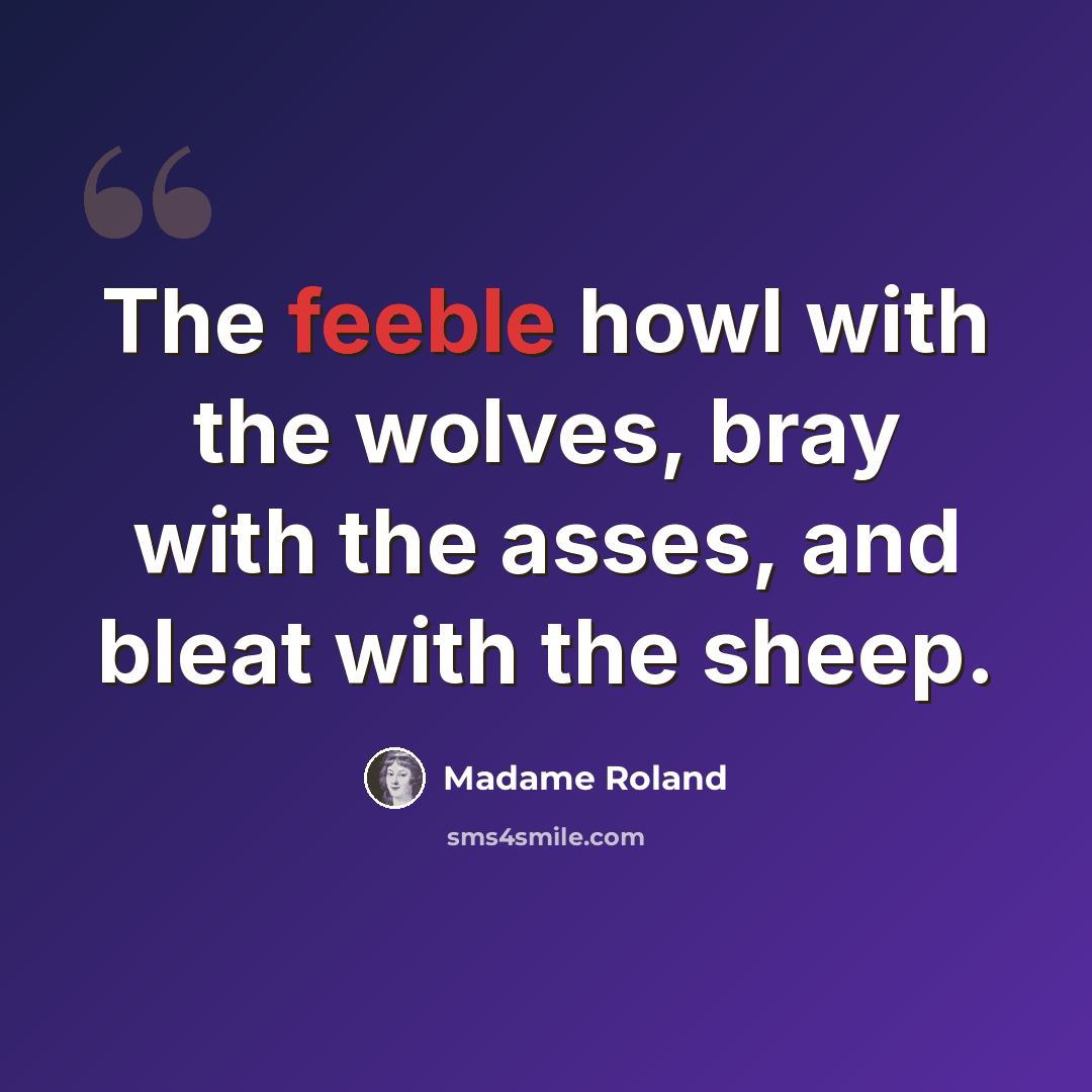 “The feeble howl with the wolves, bray with the asses, and bleat with the sheep.” quote by Madame Roland