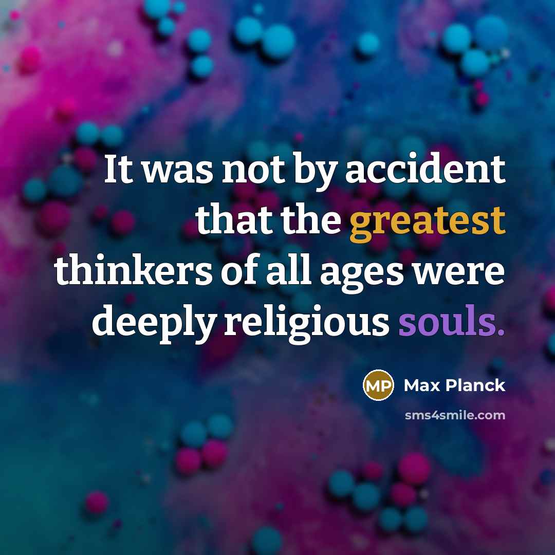 “It was not by accident that the greatest thinkers of all ages were deeply religious souls.” quote by Max Planck