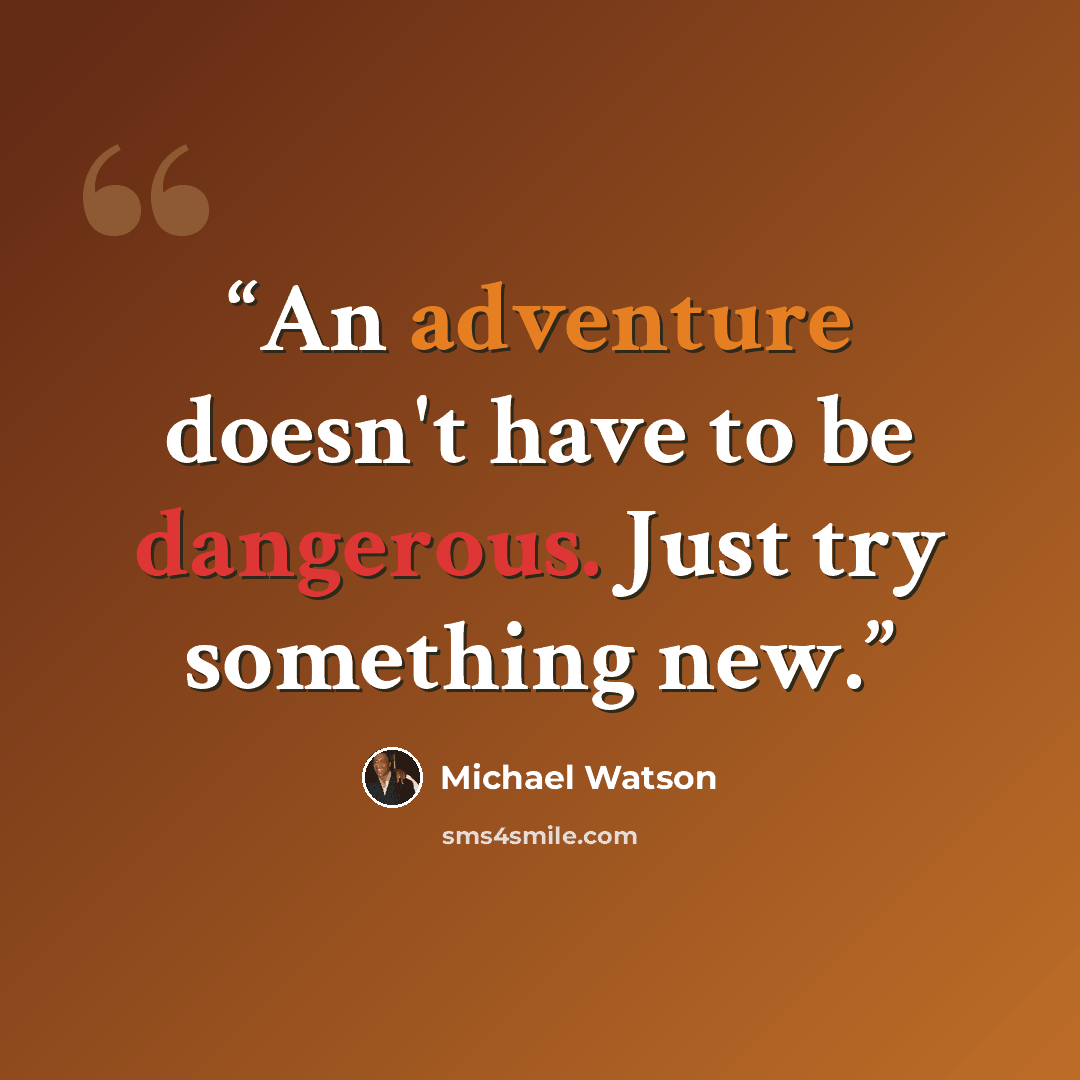 “An adventure doesn't have to be dangerous. Just try something new.” quote by Michael Watson