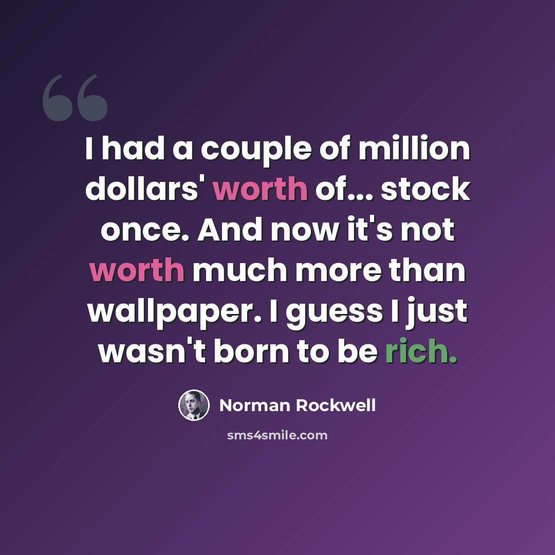 “I had a couple of million dollars' worth of... stock once. And now it's not worth much more than wallpaper. I guess I just wasn't born to be rich.” quote by Norman Rockwell
