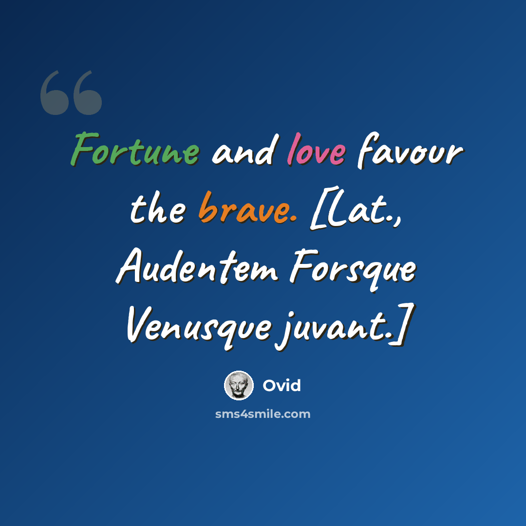 “Fortune and love favour the brave. [Lat., Audentem Forsque Venusque juvant.]” quote by Ovid