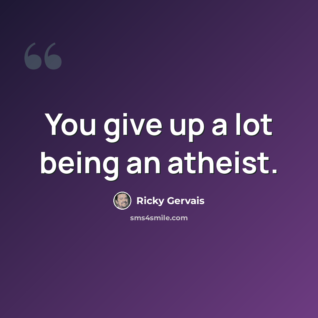 “You give up a lot being an atheist.” quote by Ricky Gervais