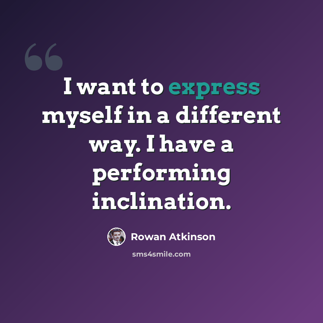 “I want to express myself in a different way. I have a performing inclination.” quote by Rowan Atkinson