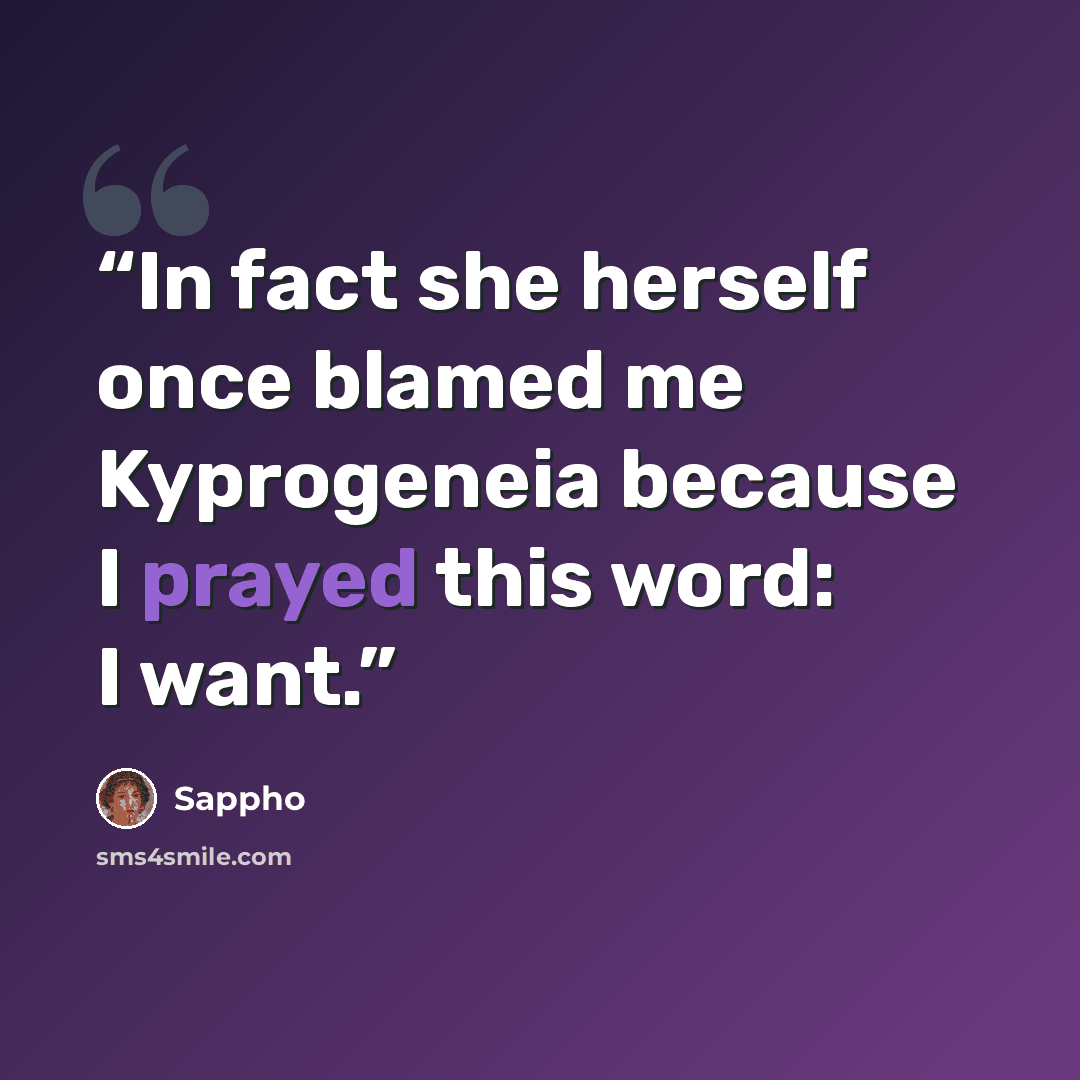 “In fact she herself once blamed me Kyprogeneia because I prayed this word: I want.” quote by Sappho