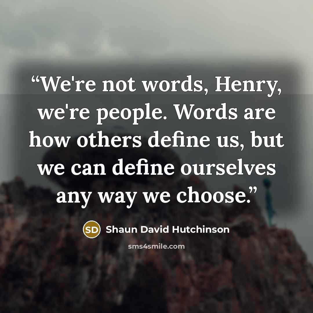 “We're not words, Henry, we're people. Words are how others define us, but we can define ourselves any way we choose.” quote by Shaun David Hutchinson