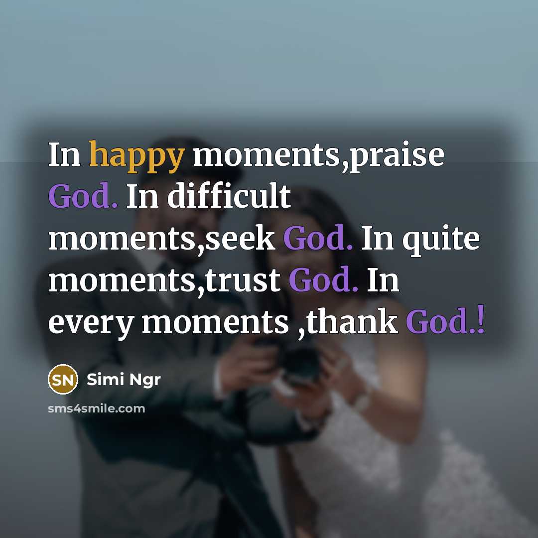 “In happy moments,praise God. In difficult moments,seek God. In quite moments,trust God. In every moments ,thank God.!” quote by Simi Ngr