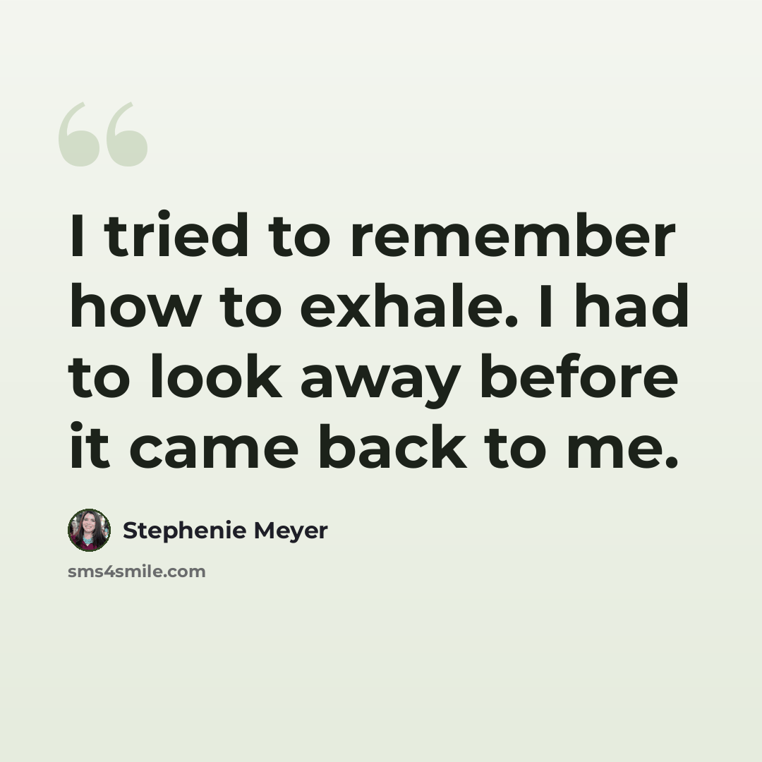 “I tried to remember how to exhale. I had to look away before it came back to me.” quote by Stephenie Meyer