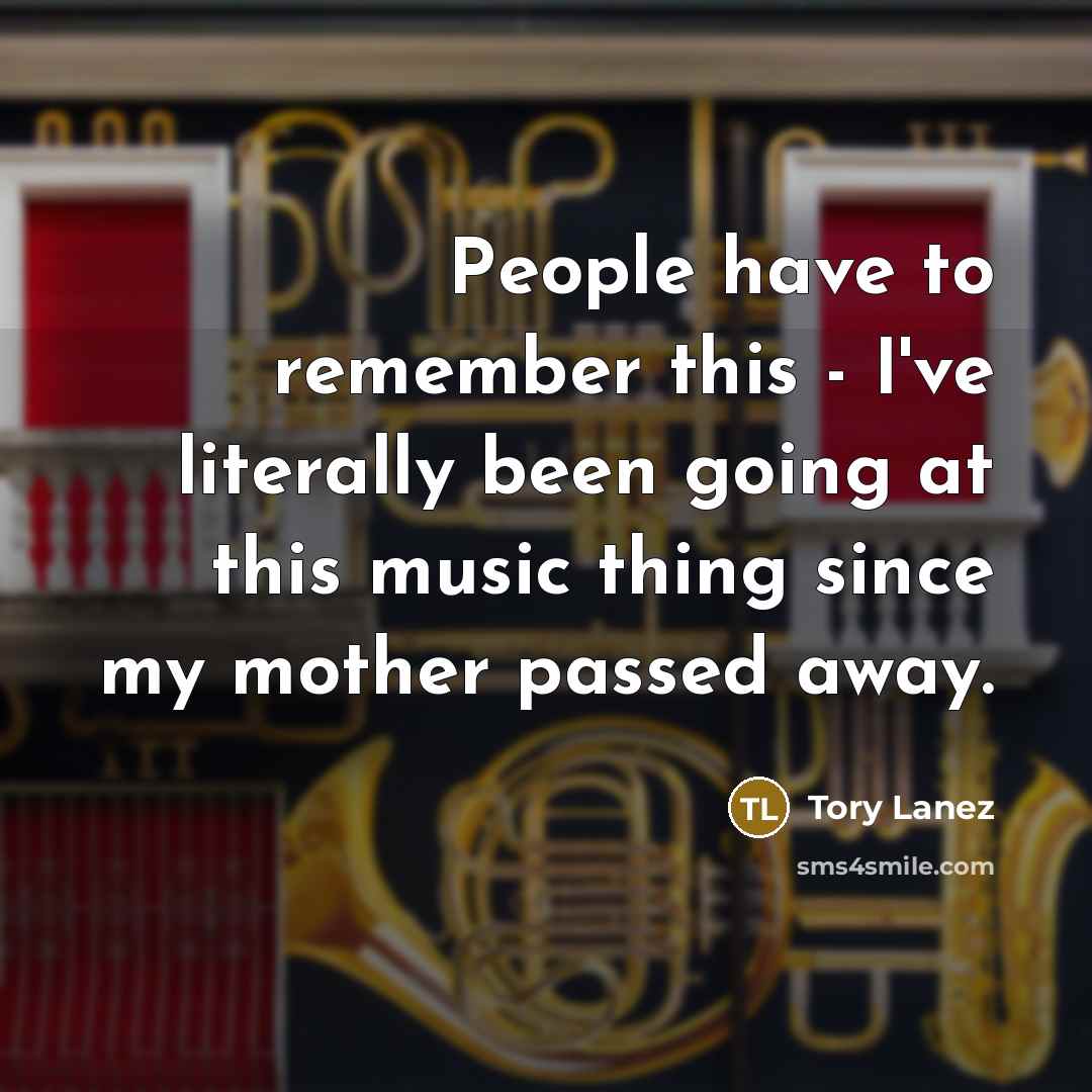“People have to remember this - I've literally been going at this music thing since my mother passed away.” quote by Tory Lanez