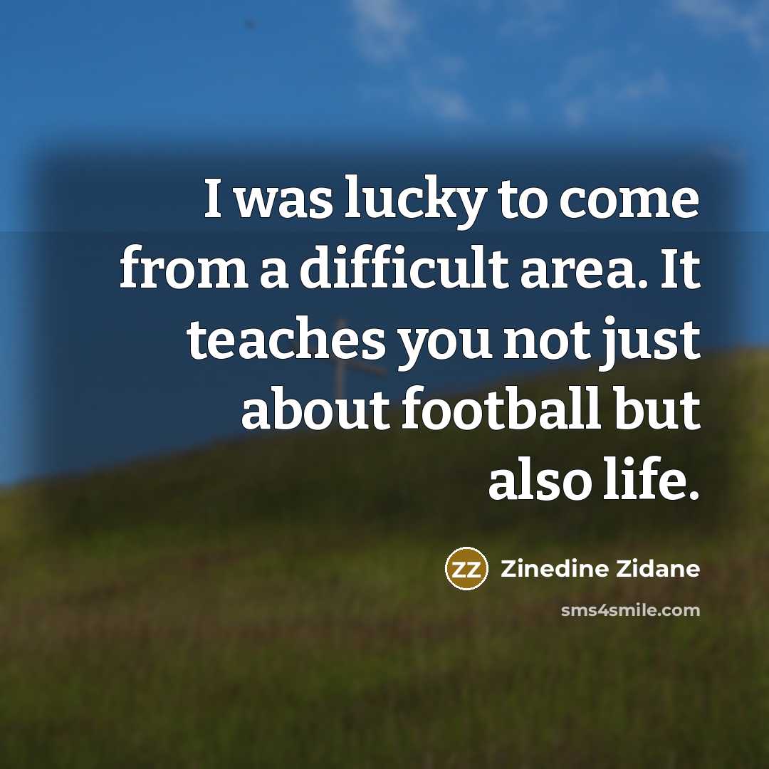 “I was lucky to come from a difficult area. It teaches you not just about football but also life.” quote by Zinedine Zidane