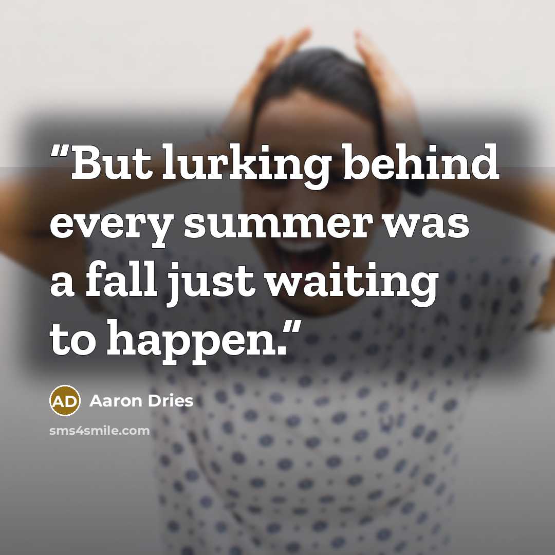 “But lurking behind every summer was a fall just waiting to happen.” quote by Aaron Dries