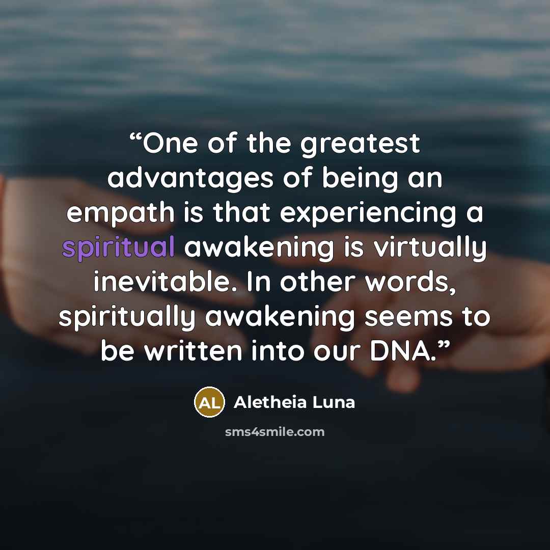 “One of the greatest advantages of being an empath is that experiencing a spiritual awakening is virtually inevitable. In other words, spiritually awakening seems to be written into our DNA.” quote by Aletheia Luna