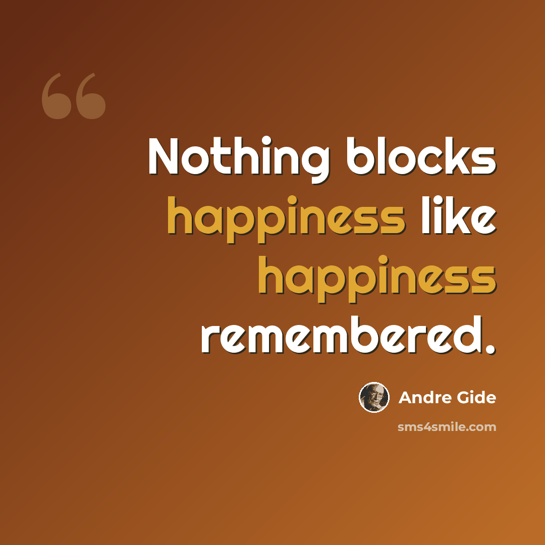 “Nothing blocks happiness like happiness remembered.” quote by Andre Gide